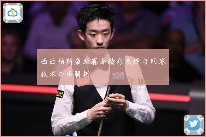 西西帕斯最新赛季精彩表现与网球技术全面解析