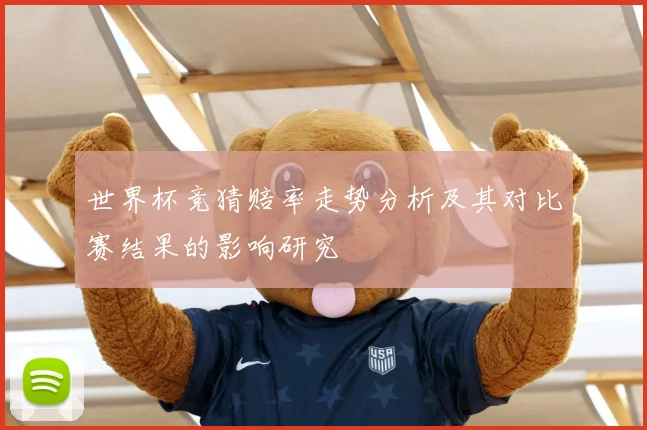 世界杯竞猜赔率走势分析及其对比赛结果的影响研究