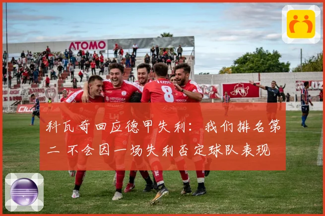 科瓦奇回应德甲失利：我们排名第二 不会因一场失利否定球队表现