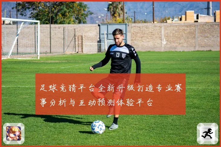足球竞猜平台全新升级打造专业赛事分析与互动预测体验平台