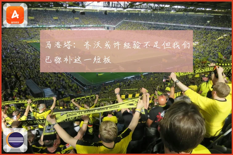 马洛塔：齐沃或许经验不足但我们已弥补这一短板