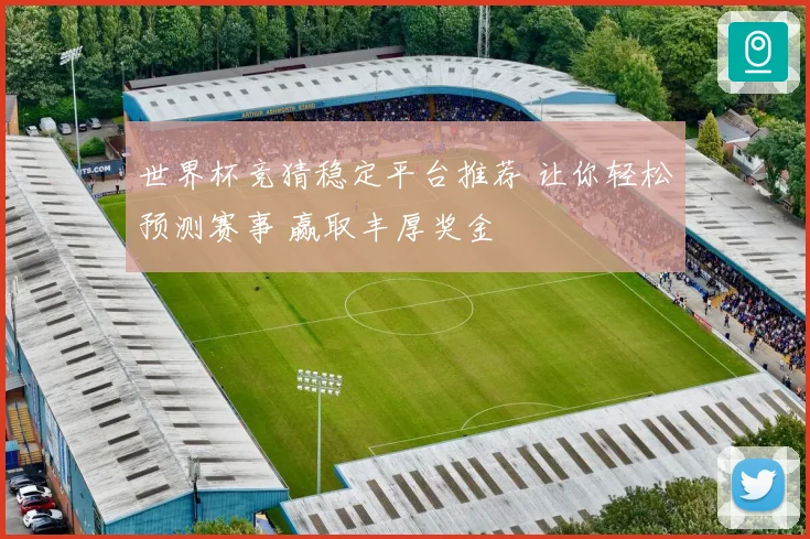 世界杯竞猜稳定平台推荐 让你轻松预测赛事 赢取丰厚奖金