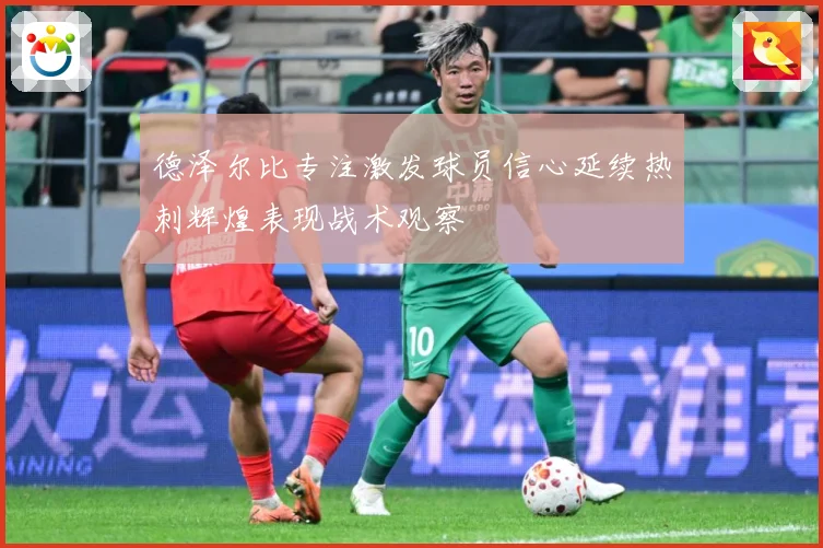 德泽尔比专注激发球员信心延续热刺辉煌表现战术观察