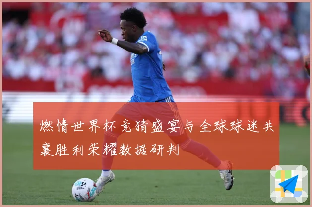 燃情世界杯竞猜盛宴与全球球迷共襄胜利荣耀数据研判