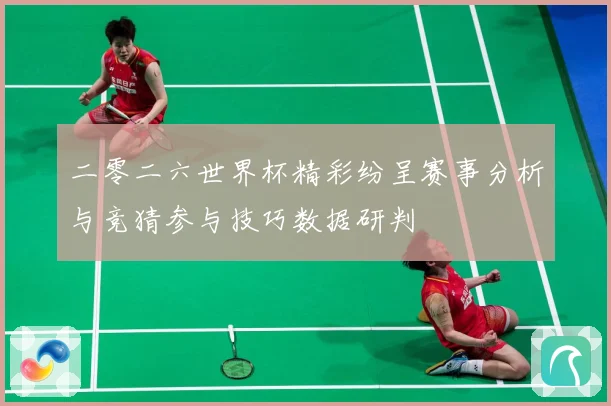 二零二六世界杯精彩纷呈赛事分析与竞猜参与技巧数据研判