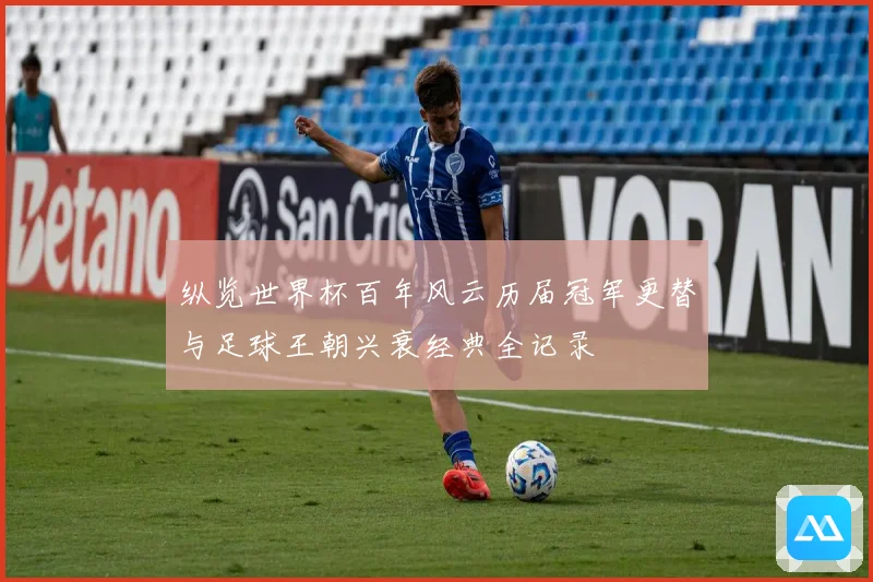 纵览世界杯百年风云历届冠军更替与足球王朝兴衰经典全记录