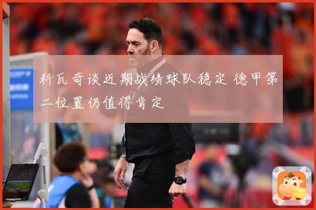 科瓦奇谈近期战绩球队稳定 德甲第二位置仍值得肯定