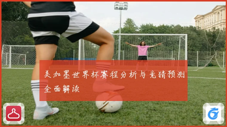 美加墨世界杯赛程分析与竞猜预测全面解读