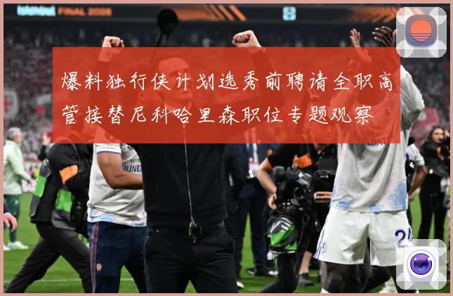 爆料独行侠计划选秀前聘请全职高管接替尼科哈里森职位专题观察