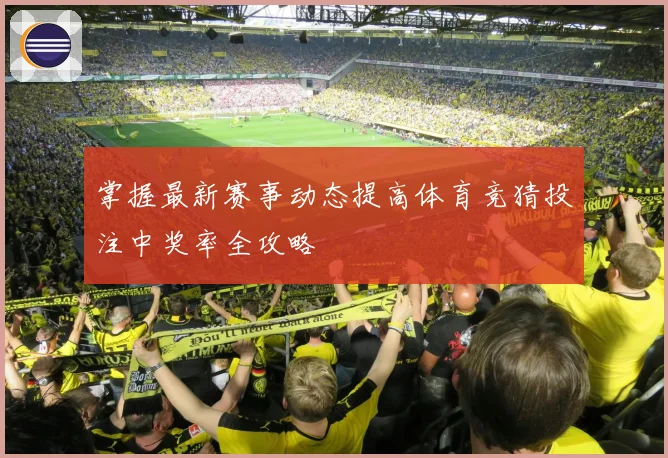 掌握最新赛事动态提高体育竞猜投注中奖率全攻略