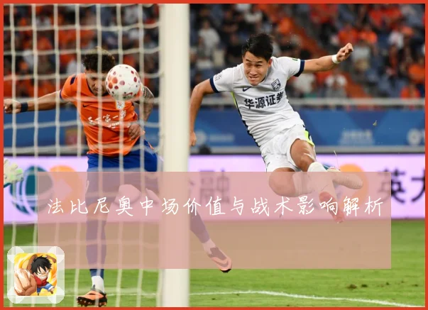 法比尼奥中场价值与战术影响解析