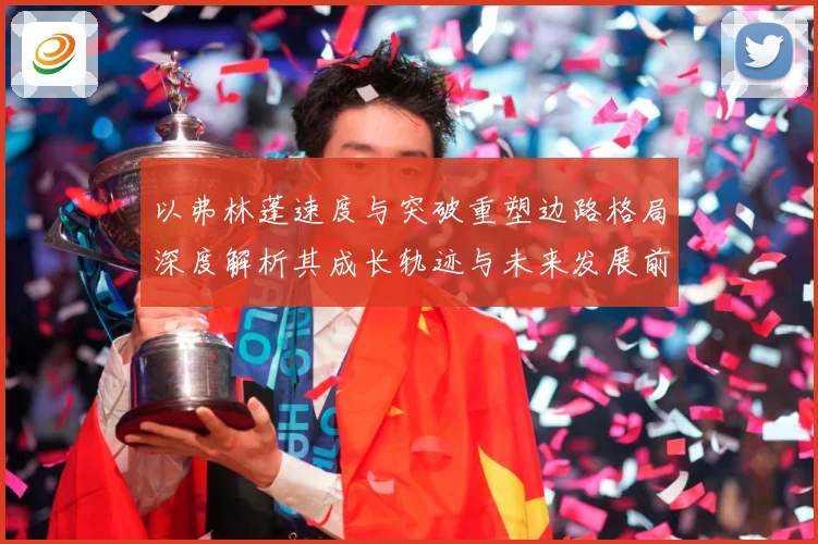 以弗林蓬速度与突破重塑边路格局深度解析其成长轨迹与未来发展前景