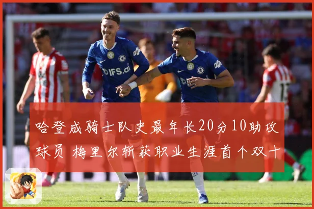 哈登成骑士队史最年长20分10助攻球员 梅里尔斩获职业生涯首个双十表现