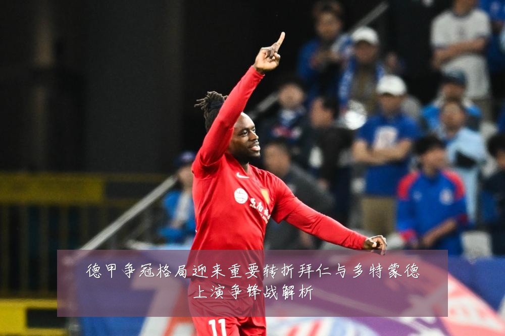 德甲争冠格局迎来重要转折拜仁与多特蒙德上演争锋战解析