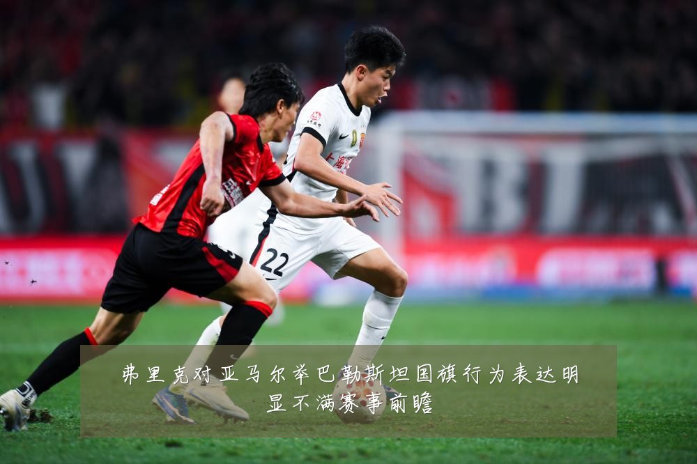 弗里克对亚马尔举巴勒斯坦国旗行为表达明显不满赛事前瞻